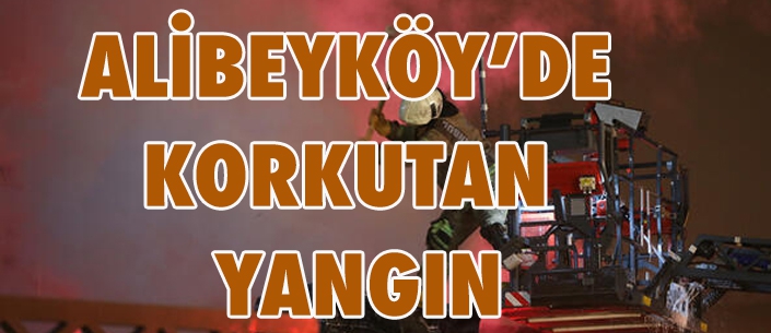 ALİBEYKÖY’DE  KORKUTAN  YANGIN