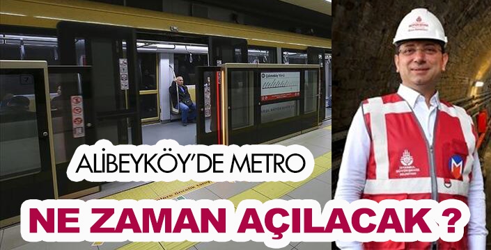 ALİBEYKÖY’DE METRO NE ZAMAN AÇILACAK?