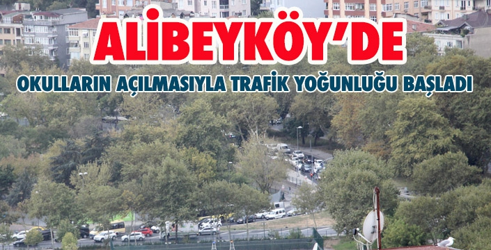 ALİBEYKÖY’DE OKULLARIN AÇILMASIYLA TRAFİK YOĞUNLUĞU BAŞLADI