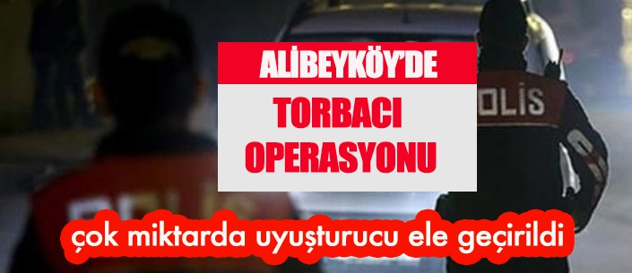 ALİBEYKÖY’DE TORBACI OPERASYONU