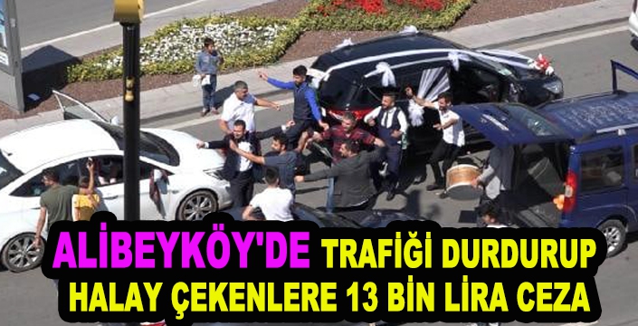 ALİBEYKÖY'DE TRAFİĞİ DURDURUP HALAY ÇEKENLERE 13 BİN LİRA CEZA