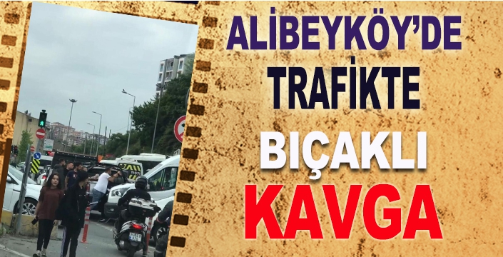 Alibeyköy'de trafikte bıçaklı kavga 