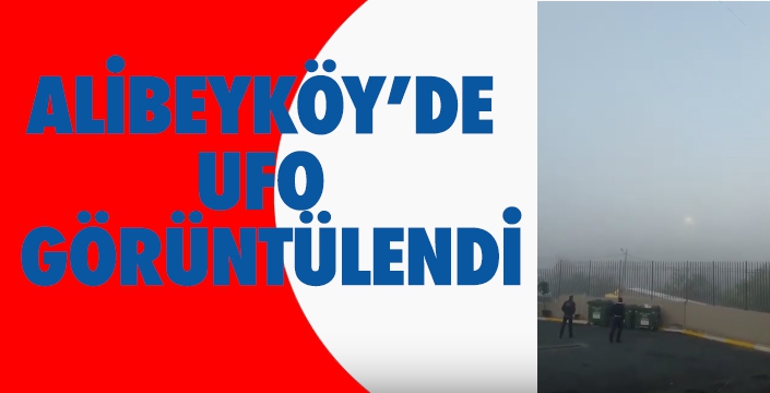 ALİBEYKÖY’DE UFO GÖRÜNTÜLENDİ