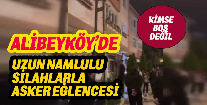 ALİBEYKÖY'DE UZUN NAMLULU  SİLAHLARLA  ASKER EĞLENCESİ