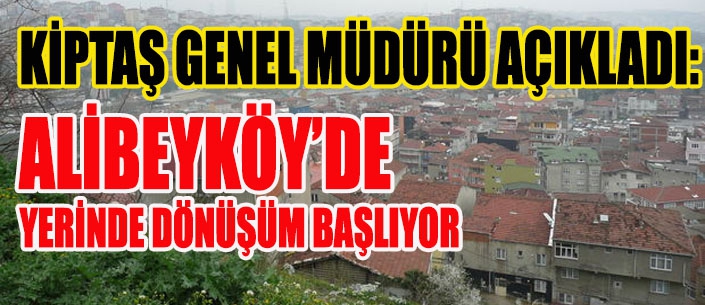 ALİBEYKÖY’DE  YERİNDE DÖNÜŞÜM BAŞLIYOR