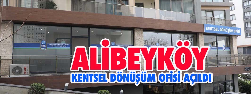 ALİBEYKÖY KENTSEL DÖNÜŞÜM OFİSİ AÇILDI