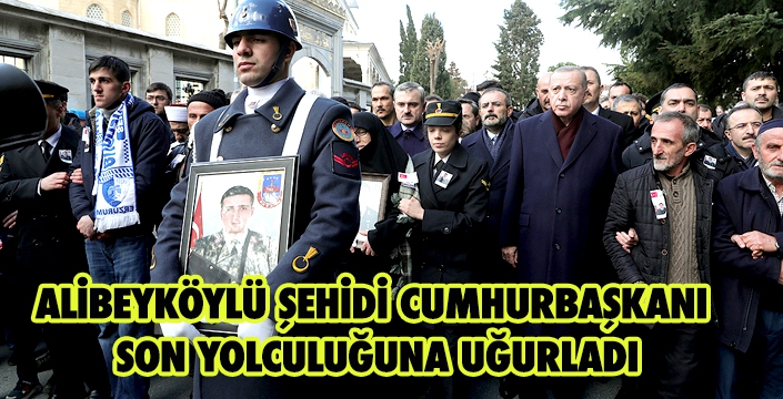 ALİBEYKÖYLÜ ŞEHİDİ CUMHURBAŞKANI SON YOLCULUĞUNA UĞURLADI