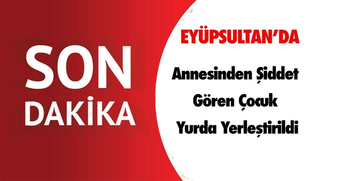 Annesinden Şiddet Gören Çocuk Yurda Yerleştirildi