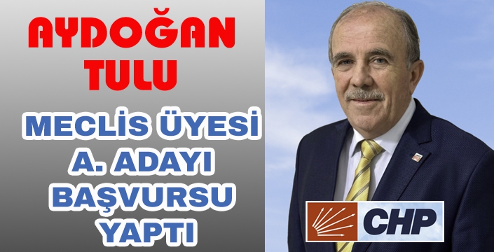 AYDOĞAN TULU MECLİS ÜYESİ A.ADAYI BAŞVURSU YAPTI