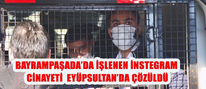 BAYRAMPAŞADA’DA İŞLENEN İNSTEGRAM CİNAYETİ EYÜPSULTAN’DA ÇÖZÜLDÜ