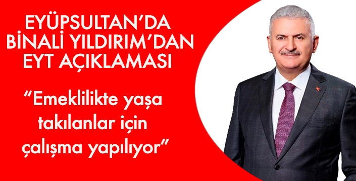 BİNALİ YILDIRIM'DAN EYÜPSULTAN'DA ÖNEMLİ AÇIKLAMLAR