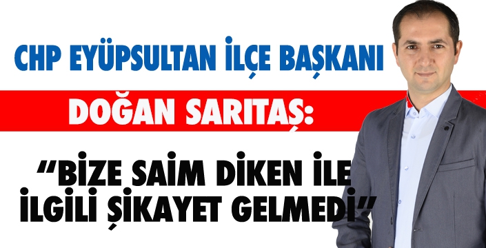 CHP İLÇE BAŞKANI DOĞAN SARITAŞ: BİZE SAİM DİKEN İLE İLGİLİ ŞİKAYET GELMEDİ.