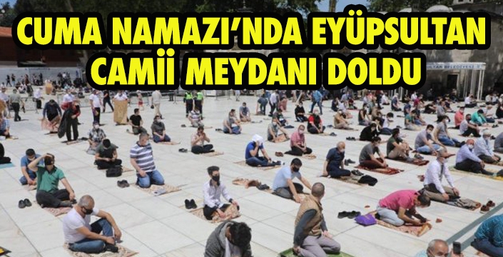 CUMA NAMAZI’NDA EYÜPSULTAN  CAMİİ MEYDANI DOLDU