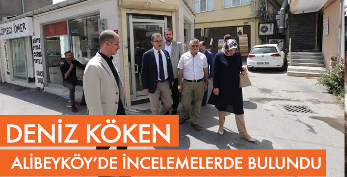 DENİZ KÖKEN ALİBEYKÖY'DE İNCELEMELER YAPTI