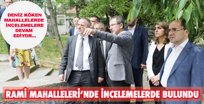 Deniz Köken, Rami Mahallelerini İnceledi