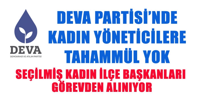 DEVA PARTİSİ’NDE KADIN YÖNETİCİLERE TAHAMMÜL YOK