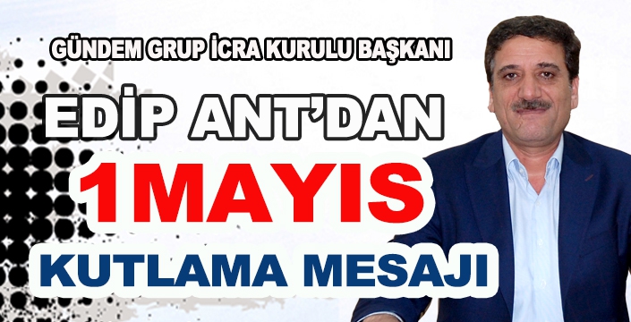 EDİP ANT’DAN 1 MAYIS MESAJI