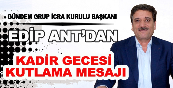 EDİP ANT’DAN KADİR GECESİ MESAJI