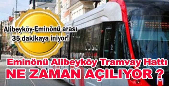Eminönü Alibeyköy Tramvay Hattı ne zaman açılacak?