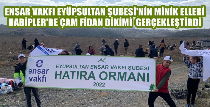 ENSAR VAKFI EYÜPSULTAN ŞUBESİ'NİN MİNİK ELLERİ, HABİPLER'DE ÇAM FİDAN DİKİMİ  GERÇEKLEŞTİRDİ