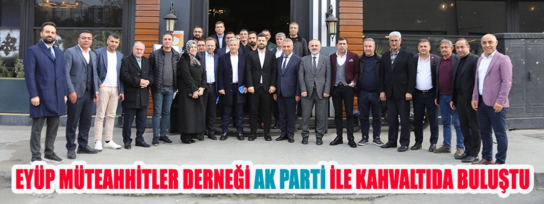 EYÜP MÜTEAHHİTLER DERNEĞİ AK PARTİ İLE KAHVALTIDA BULUŞTU