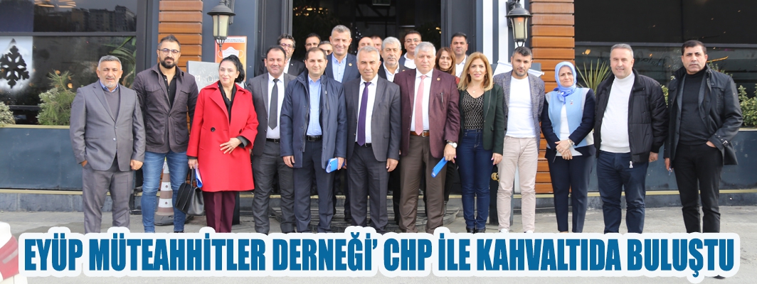 EYÜP MÜTEAHHİTLER DERNEĞİ CHP İLE KAHVALTIDA BULUŞTU