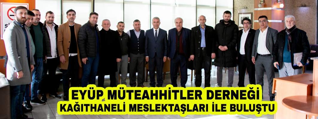 EYÜP MÜTEAHHİTLER DERNEĞİ KAĞITHANELİ MESLEKTAŞLARI İLE BULUŞTU