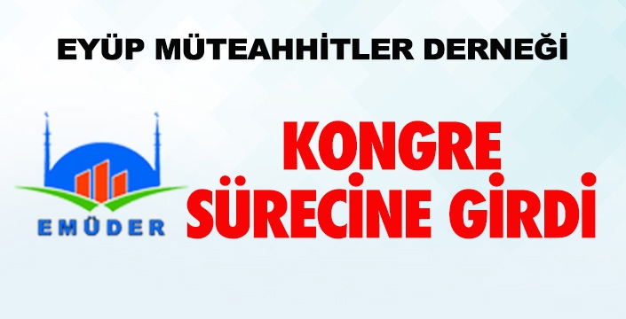 EYÜP MÜTEAHHİTLER DERNEĞİ KONGRE SÜRECİNE GİRDİ