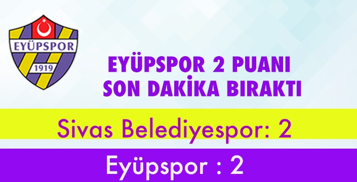 EYÜPSPOR 2 PUANI  SON DAKİKA BIRAKTI