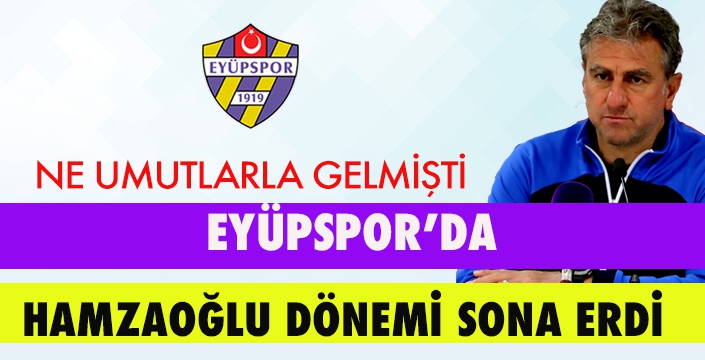 EYÜPSPOR HAMZAOĞLU İLE YOLLARINI AYIRDI