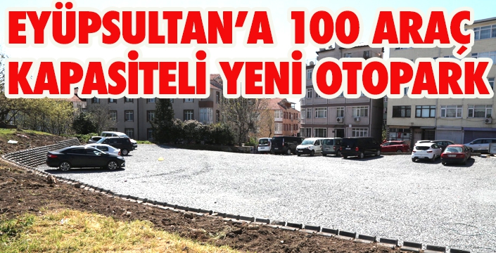 EYÜPSULTAN’A 100 ARAÇ  KAPASİTELİ YENİ OTOPARK