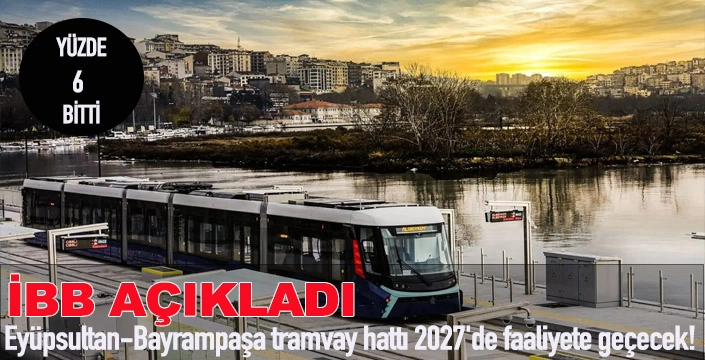 Eyüpsultan-Bayrampaşa tramvay hattı 2027'de faaliyete geçecek! 