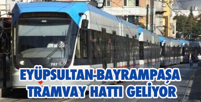 EYÜPSULTAN-BAYRAMPAŞA  TRAMVAY HATTI GELİYOR