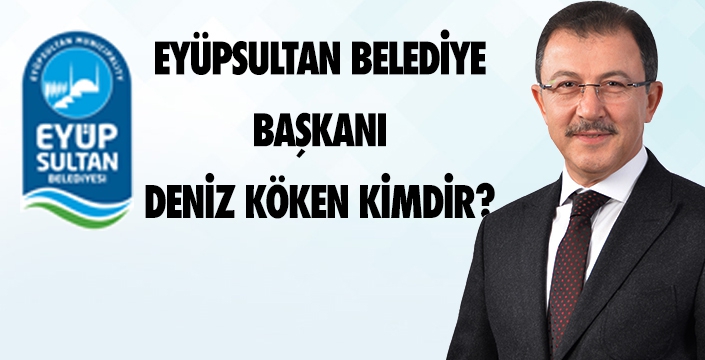 EYÜPSULTAN BELEDİYE BAŞKANI DENİZ KÖKEN KİMDİR?