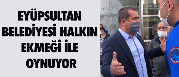 EYÜPSULTAN  BELEDİYESİ HALKIN  EKMEĞİ İLE  OYNUYOR