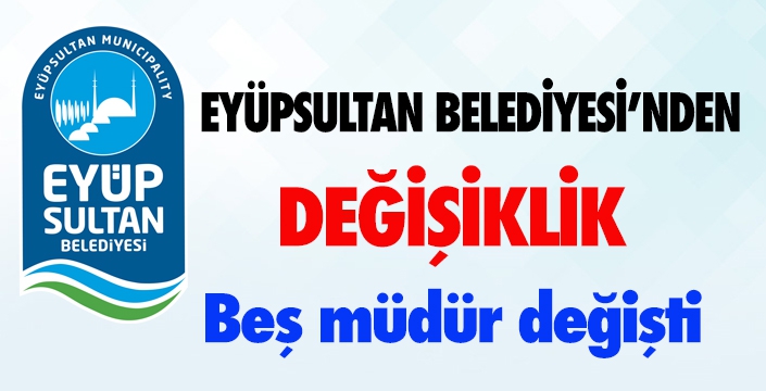 EYÜPSULTAN BELEDİYESİ’NDE DEĞİŞİKLİK