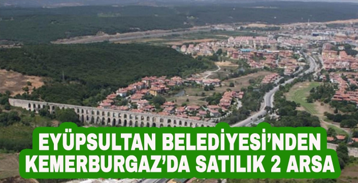 EYÜPSULTAN BELEDİYESİ’NDEN KEMERBURGAZ’DA SATILIK 2 ARSA