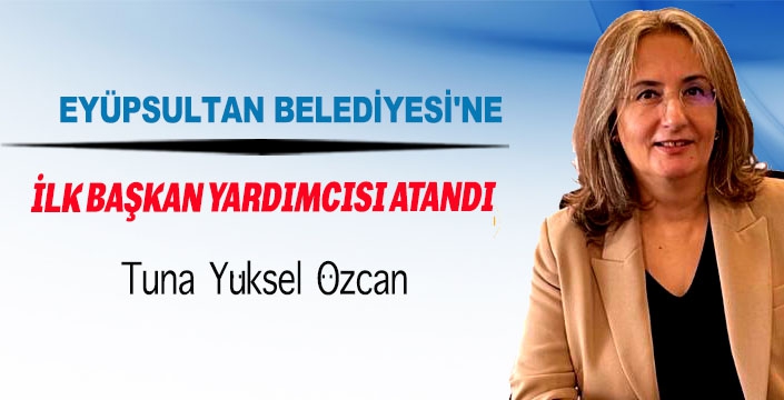 EYÜPSULTAN BELEDİYESİ'NE İLK BAŞKAN YARDIMCISI ATANDI