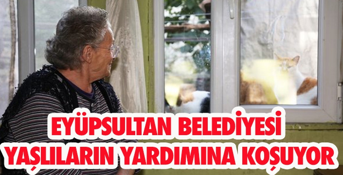 EYÜPSULTAN BELEDİYESİ YAŞLILARIN YARDIMINA KOŞUYOR