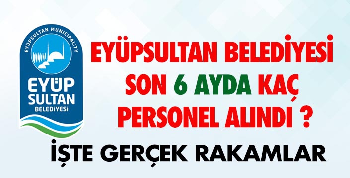 EYÜPSULTAN BELEDİYESİNE SON 6 AYDA KAÇ PERSONEL ALINDI ?