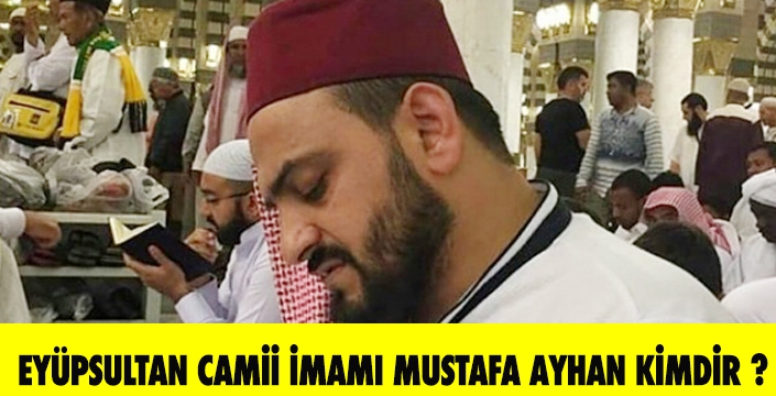 EYÜPSULTAN CAMİİ İMAMI MUSTAFA AYHAN KİMDİR ?