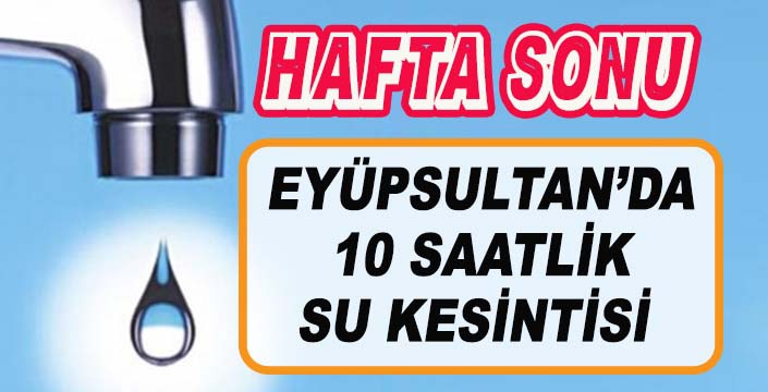 EYÜPSULTAN’DA 10 SAATLİK SU KESİNTİSİ