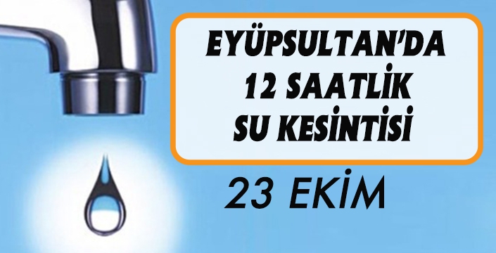 EYÜPSULTAN’DA 12 SAATLİK SU KESİNTİSİ 