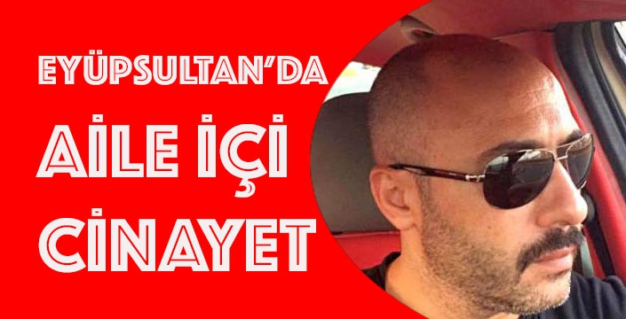 EYÜPSULTAN’DA AİLE İÇİ   CİNAYET