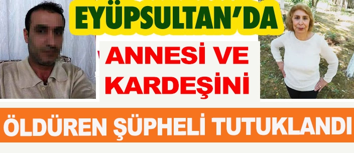 Eyüpsultan'da Annesi Ve Üvey Kardeşini Öldüren Şüpheli Tutuklandı