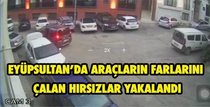 EYÜPSULTAN’DA ARAÇLARIN FARLARINI  ÇALAN HIRSIZLAR YAKALANDI