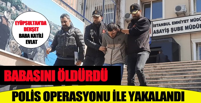 EYÜPSULTAN'DA  BABASINI ÖLDÜRDÜ