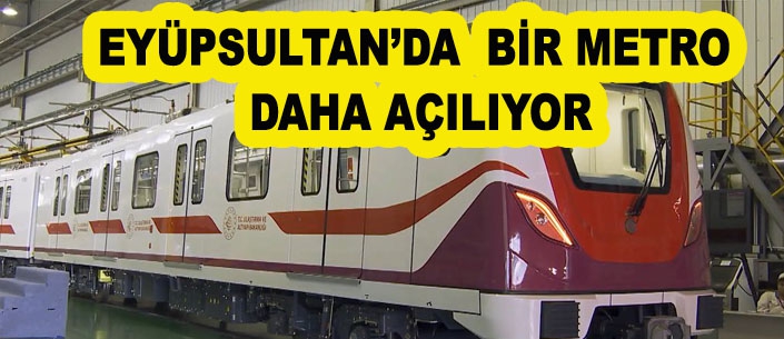 EYÜPSULTAN’DA  BİR METRO  DAHA AÇILIYOR