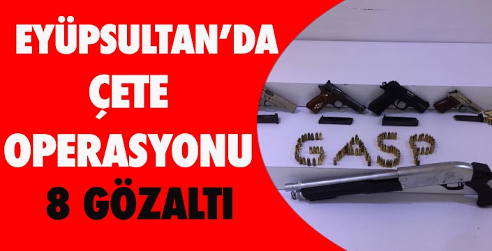 EYÜPSULTAN'DA ÇETE OPERASYONU