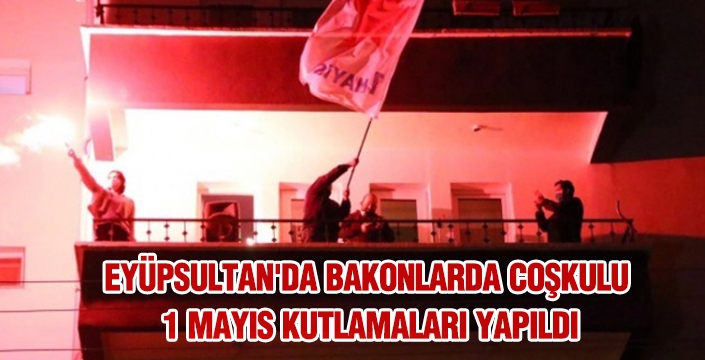 EYÜPSULTAN'DA COŞKULU 1 MAYIS KUTLAMALARI YAPILDI